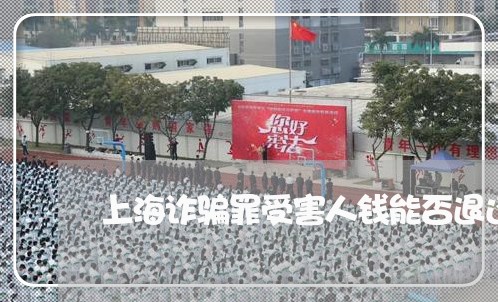 上海诈骗罪受害人钱能否退还/2023032248259