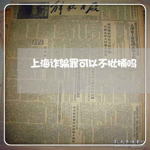 上海诈骗罪可以不批捕吗/2023021533947 上海诈骗罪可以不批捕吗/2023021533947