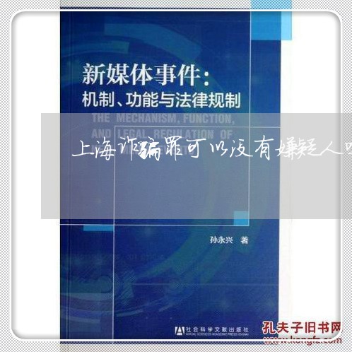 上海诈骗罪可以没有嫌疑人吗/2023032204958 上海诈骗罪可以没有嫌疑人吗/2023032204958