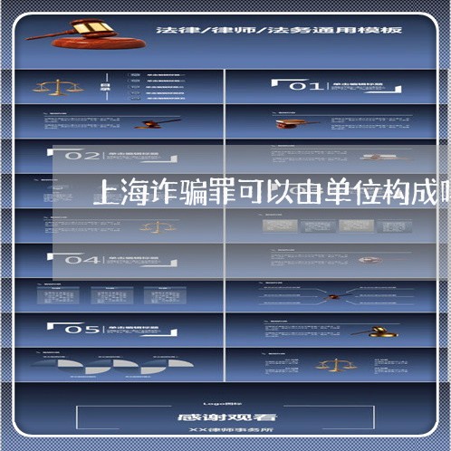 上海诈骗罪可以由单位构成吗/2023032291847 上海诈骗罪可以由单位构成吗/2023032291847