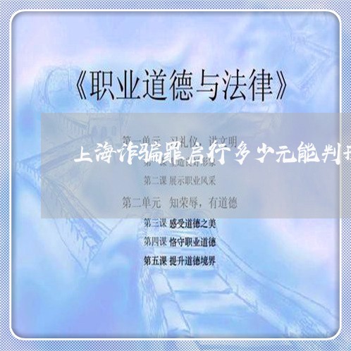 上海诈骗罪启行多少元能判刑/2023032217250 上海诈骗罪启行多少元能判刑/2023032217250
