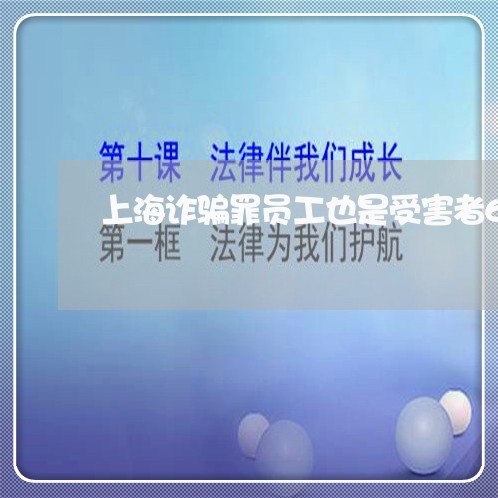 上海诈骗罪员工也是受害者6/2023032221501 上海诈骗罪员工也是受害者6/2023032221501