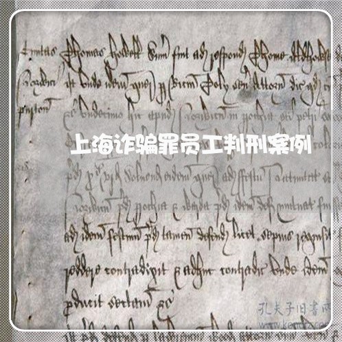 上海诈骗罪员工判刑案例/2023021578492 上海诈骗罪员工判刑案例/2023021578492