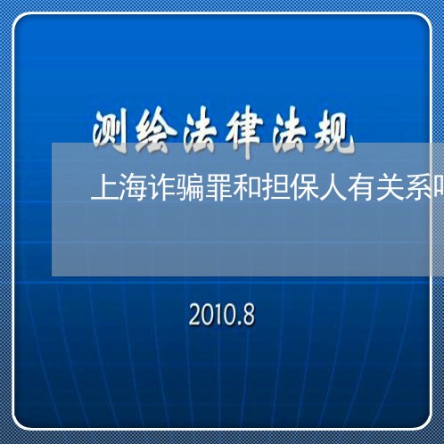 上海诈骗罪和担保人有关系吗/2023032236082