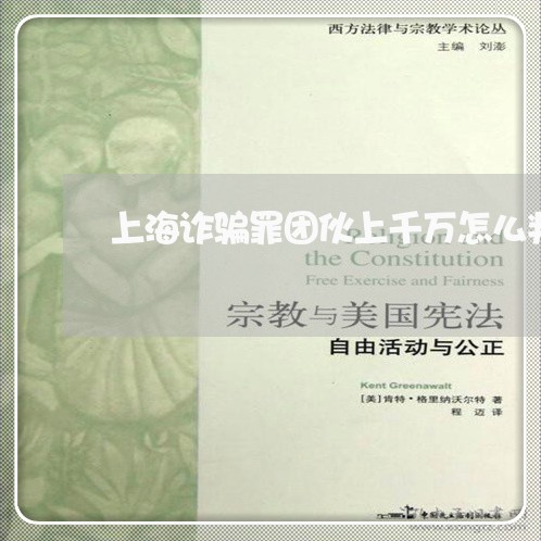 上海诈骗罪团伙上千万怎么判/2023032258251 上海诈骗罪团伙上千万怎么判/2023032258251