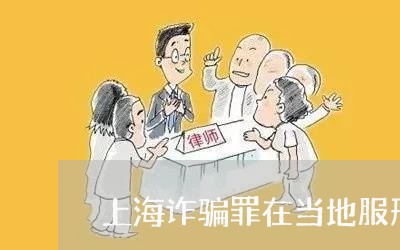 上海诈骗罪在当地服刑吗/2023041072302