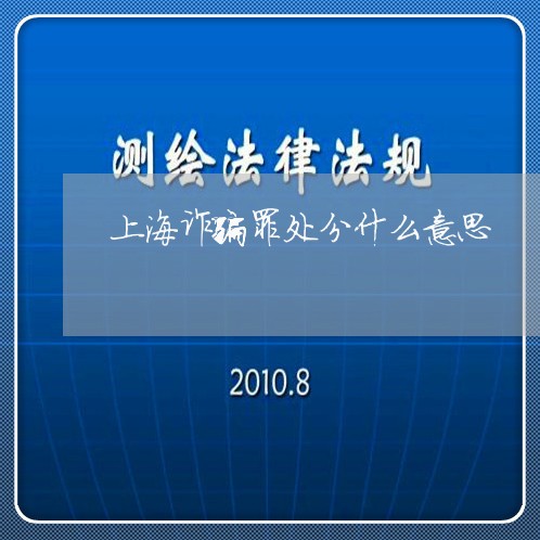 上海诈骗罪处分什么意思/2023021583626 上海诈骗罪处分什么意思/2023021583626