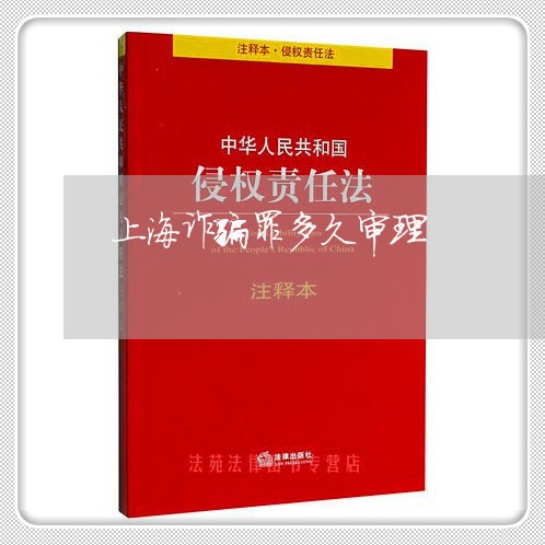 上海诈骗罪多久审理/2023032552603
