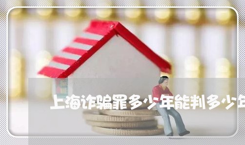 上海诈骗罪多少年能判多少年/2023032248040