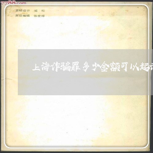 上海诈骗罪多少金额可以起诉/2023032252515
