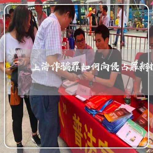 上海诈骗罪如何向侵占罪辩护/2023032271693 上海诈骗罪如何向侵占罪辩护/2023032271693