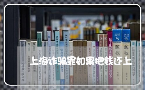 上海诈骗罪如果把钱还上/2023021538472 上海诈骗罪如果把钱还上/2023021538472