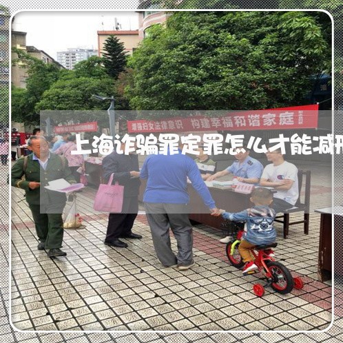 上海诈骗罪定罪怎么才能减刑/2023032240305 上海诈骗罪定罪怎么才能减刑/2023032240305