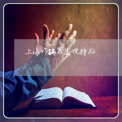 上海诈骗罪客观特征/2023032573593