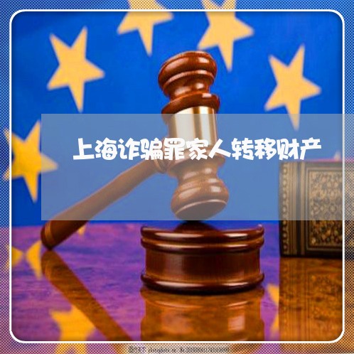 上海诈骗罪家人转移财产/2023021513140 上海诈骗罪家人转移财产/2023021513140
