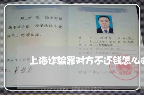上海诈骗罪对方不还钱怎么办/2023032215827 上海诈骗罪对方不还钱怎么办/2023032215827