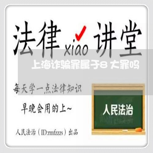 上海诈骗罪属于8大罪吗/2023021538261 上海诈骗罪属于8大罪吗/2023021538261