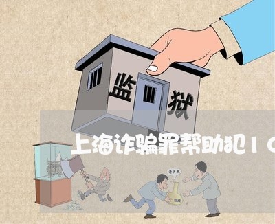 上海诈骗罪帮助犯10万量刑/2023032263840 上海诈骗罪帮助犯10万量刑/2023032263840
