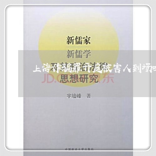 上海诈骗罪开庭被害人到场吗/2023032292728