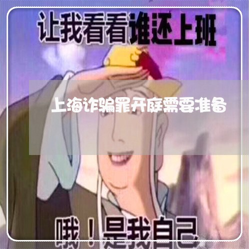 上海诈骗罪开庭需要准备/2023041106027