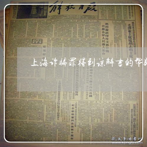 上海诈骗罪得到谅解书的帮助/2023032240370 上海诈骗罪得到谅解书的帮助/2023032240370