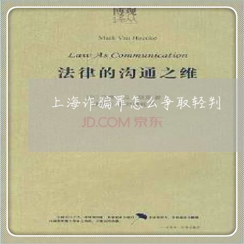 上海诈骗罪怎么争取轻判/2023021574847 上海诈骗罪怎么争取轻判/2023021574847