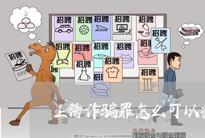 上海诈骗罪怎么可以减刑/2023021505947 上海诈骗罪怎么可以减刑/2023021505947
