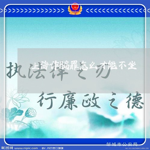 上海诈骗罪怎么才能不坐/2023021560483 上海诈骗罪怎么才能不坐/2023021560483