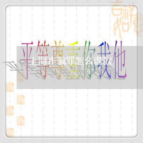 上海诈骗罪怎么退款/2023032505937 上海诈骗罪怎么退款/2023032505937