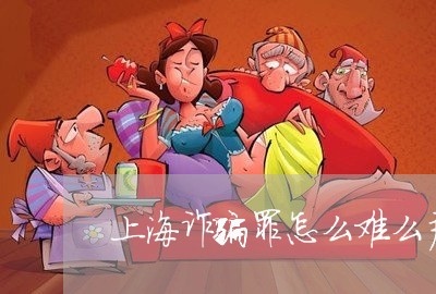 上海诈骗罪怎么难么严重/2023021504716