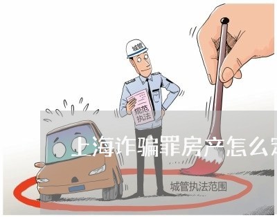 上海诈骗罪房产怎么定罪/2023021649482 上海诈骗罪房产怎么定罪/2023021649482
