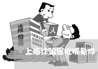 上海诈骗罪批捕条件/2023032515169 上海诈骗罪批捕条件/2023032515169