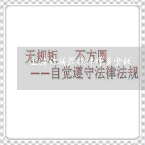 上海诈骗罪找律师多少钱/2023041150692