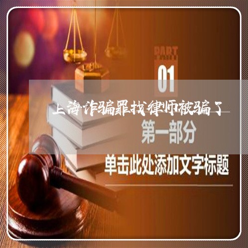 上海诈骗罪找律师被骗了/2023021630591 上海诈骗罪找律师被骗了/2023021630591