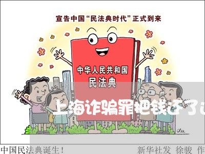 上海诈骗罪把钱还了还要坐牢/2023032272397 上海诈骗罪把钱还了还要坐牢/2023032272397