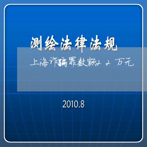 上海诈骗罪数额22万元/2023021670682 上海诈骗罪数额22万元/2023021670682