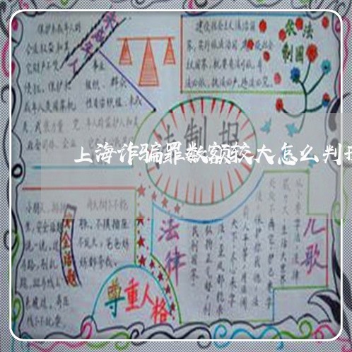 上海诈骗罪数额较大怎么判刑/2023032283815