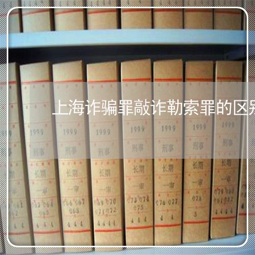 上海诈骗罪敲诈勒索罪的区别/2023032239651 上海诈骗罪敲诈勒索罪的区别/2023032239651