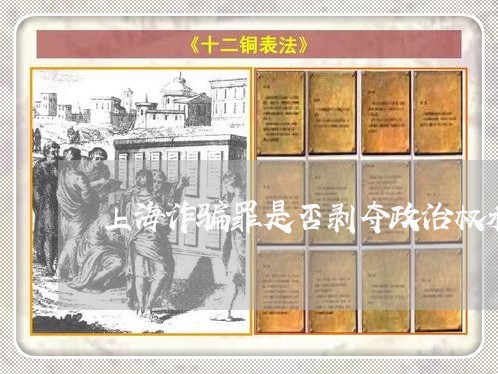 上海诈骗罪是否剥夺政治权利/2023032228169 上海诈骗罪是否剥夺政治权利/2023032228169