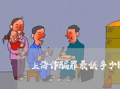 上海诈骗罪最低多少钱5/2023021648059 上海诈骗罪最低多少钱5/2023021648059