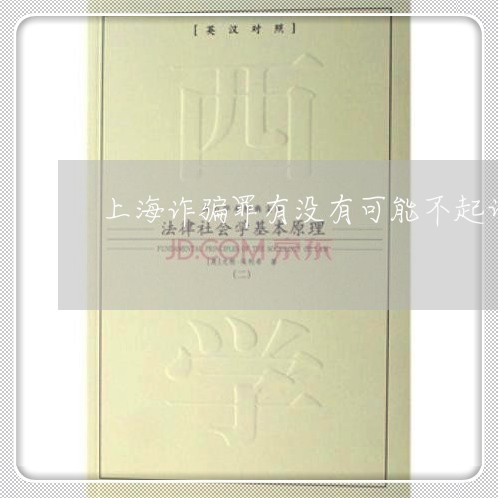 上海诈骗罪有没有可能不起诉/2023032216139 上海诈骗罪有没有可能不起诉/2023032216139