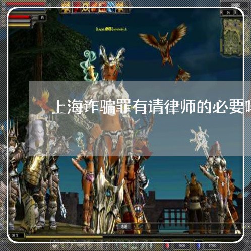 上海诈骗罪有请律师的必要吗/2023032206036