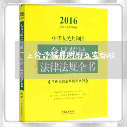 上海诈骗罪湖南立案标准/2023041126261