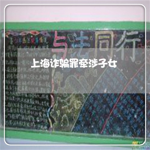 上海诈骗罪牵涉子女/2023032541622 上海诈骗罪牵涉子女/2023032541622