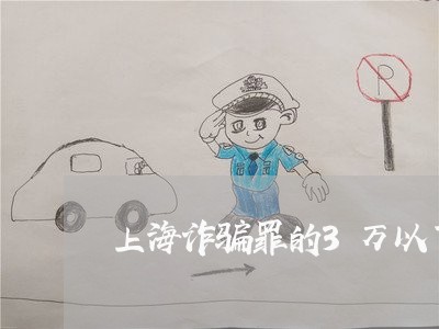 上海诈骗罪的3万以下判几年/2023032217958 上海诈骗罪的3万以下判几年/2023032217958