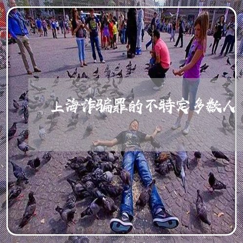 上海诈骗罪的不特定多数人/2023031808149