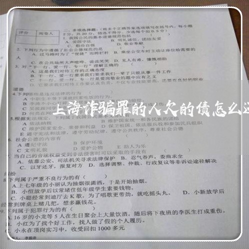 上海诈骗罪的人欠的债怎么还/2023032284726 上海诈骗罪的人欠的债怎么还/2023032284726