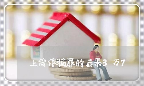 上海诈骗罪的后果3万7/2023021605837 上海诈骗罪的后果3万7/2023021605837