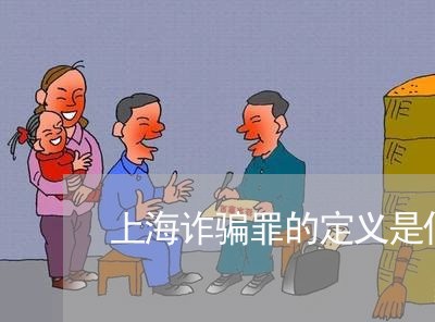 上海诈骗罪的定义是什么样的/2023032294717
