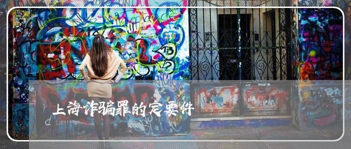 上海诈骗罪的定要件/2023032561715